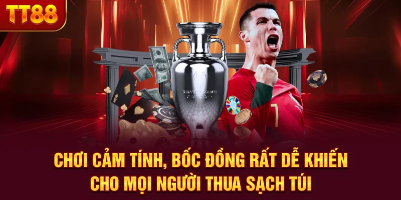 Chơi cảm tính, bốc đồng rất dễ khiến cho mọi người thua sạch túi